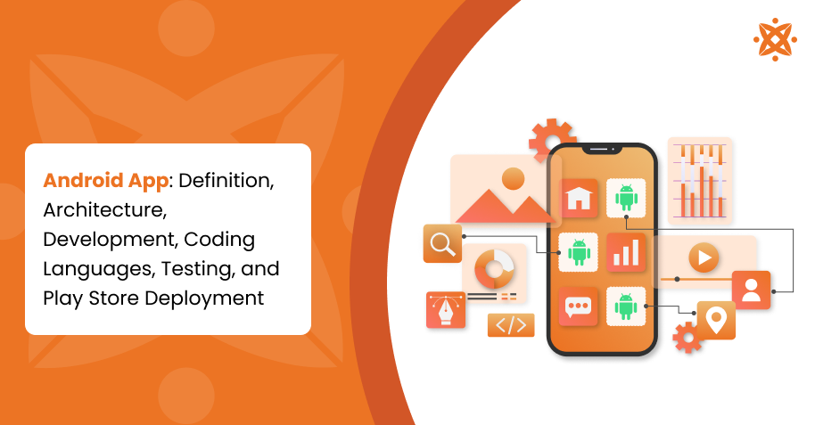 Android App: Definition, Architecture, Types, Development, Coding Languages, Testing, and Play Store Deployment