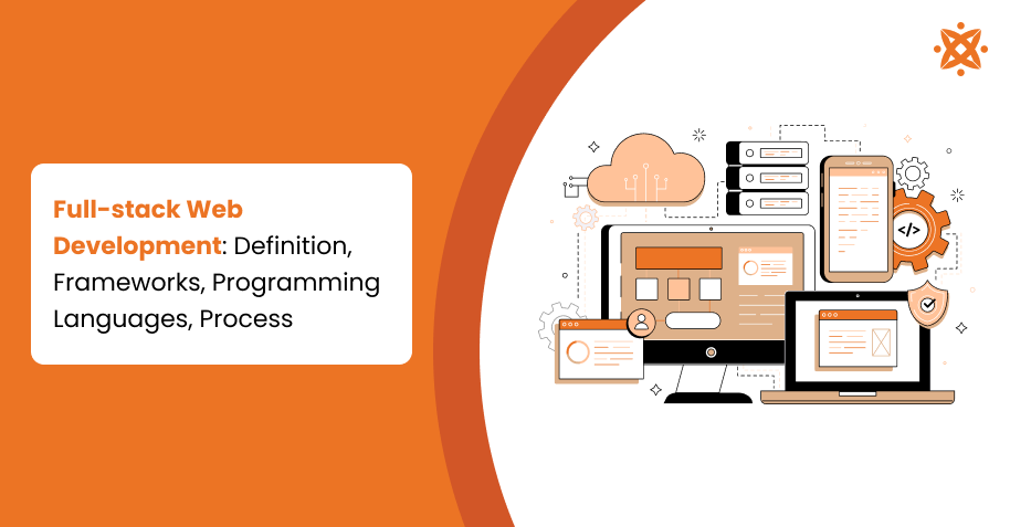 Full-stack Web Development: Definition, Frameworks, Programming Languages, Process